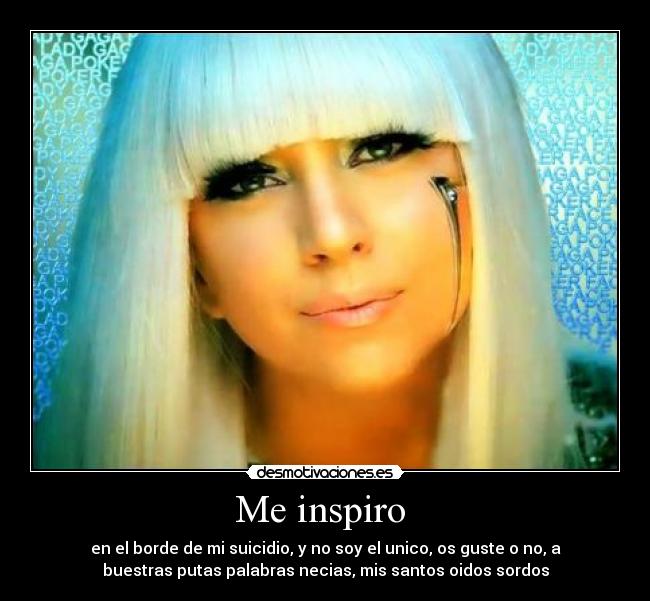 Me inspiro  - en el borde de mi suicidio, y no soy el unico, os guste o no, a
buestras putas palabras necias, mis santos oidos sordos