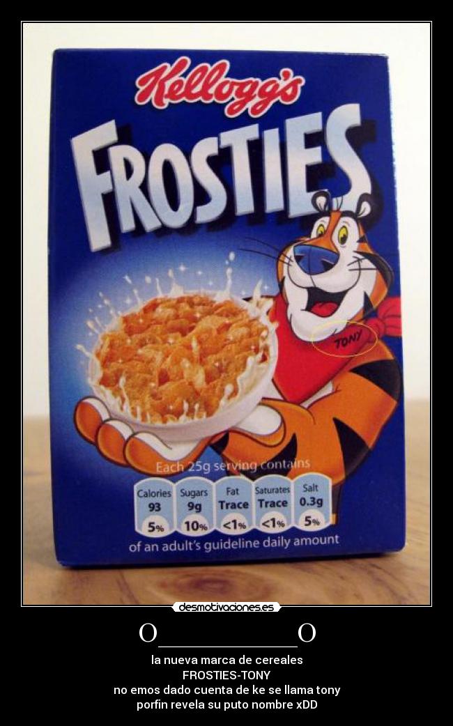 O__________O - la nueva marca de cereales
FROSTIES-TONY
no emos dado cuenta de ke se llama tony
porfin revela su puto nombre xDD