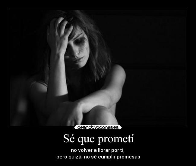 Sé que prometí - no volver a llorar por ti, 
pero quizá, no sé cumplir promesas
