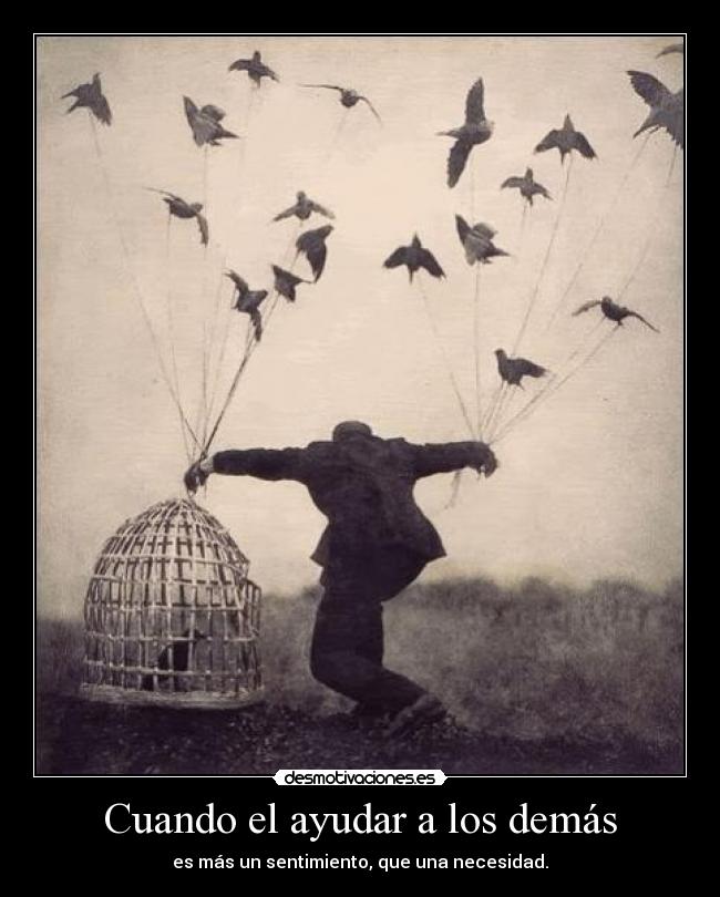 Cuando el ayudar a los demás - es más un sentimiento, que una necesidad.