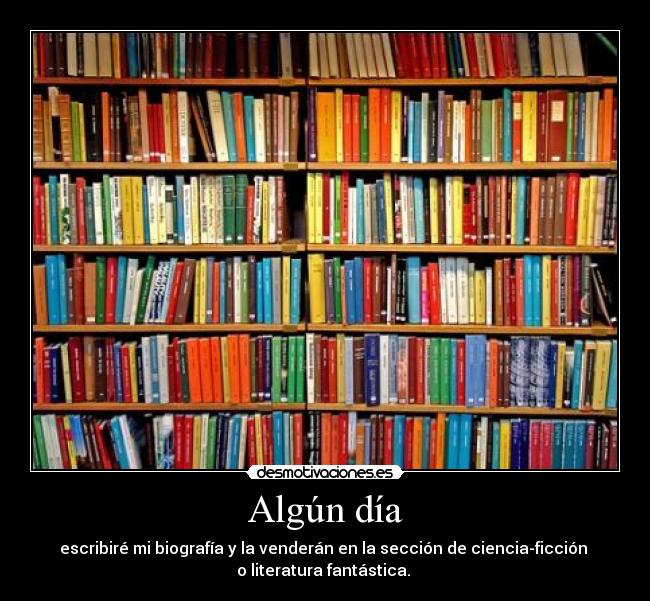 Algún día - escribiré mi biografía y la venderán en la sección de ciencia-ficción 
o literatura fantástica. 