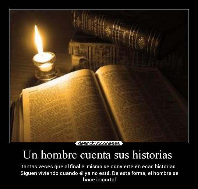 Un hombre cuenta sus historias  - tantas veces que al final él mismo se convierte en esas historias.
Siguen viviendo cuando él ya no está. De esta forma, el hombre se
hace inmortal