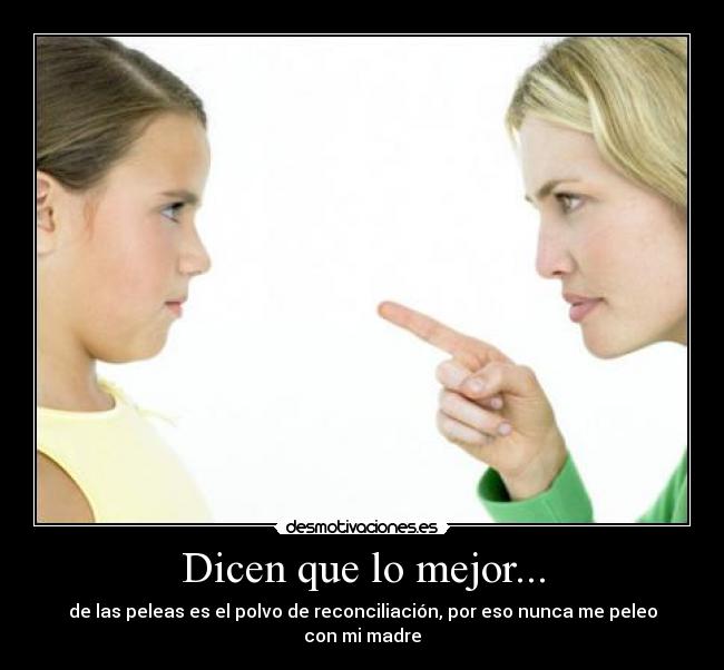 Dicen que lo mejor... - de las peleas es el polvo de reconciliación, por eso nunca me peleo con mi madre