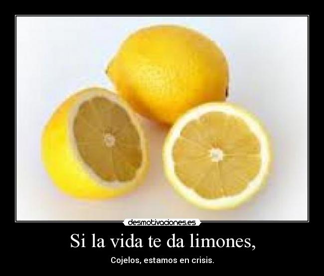 Si la vida te da limones, - Cojelos, estamos en crisis.