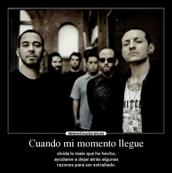 Cuando mi momento llegue - olvida lo malo que he hecho,
ayúdame a dejar atrás algunas
razones para ser extrañado.