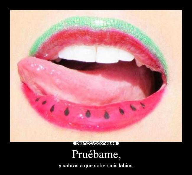 Pruébame, - y sabrás a que saben mis labios.