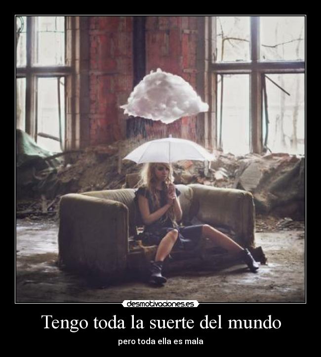 Tengo toda la suerte del mundo - pero toda ella es mala