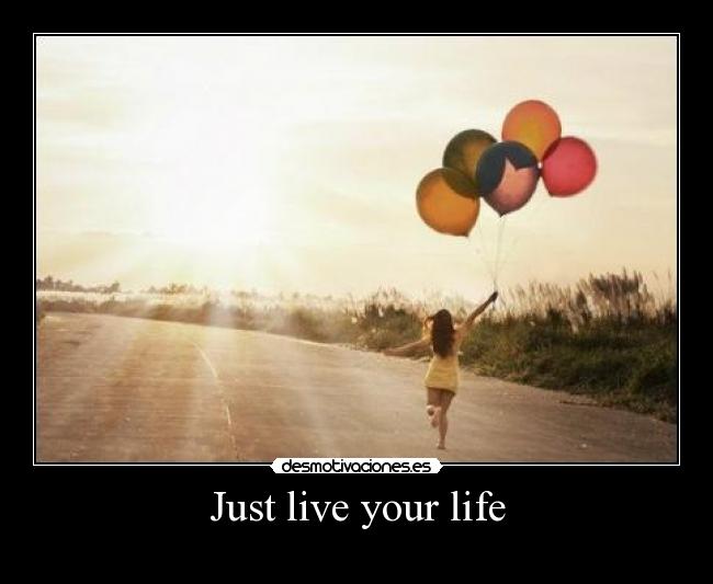 Just live your life -