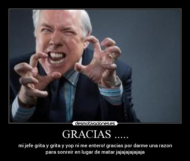 GRACIAS ..... - mi jefe grita y grita y yop ni me entero! gracias por darme una razon
para sonreir en lugar de matar jajajajajajaja
