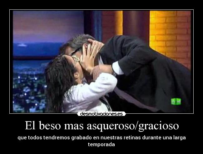 El beso mas asqueroso/gracioso - que todos tendremos grabado en nuestras retinas durante una larga temporada