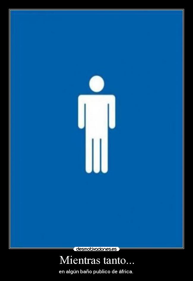 Mientras tanto... - en algún baño publico de áfrica.