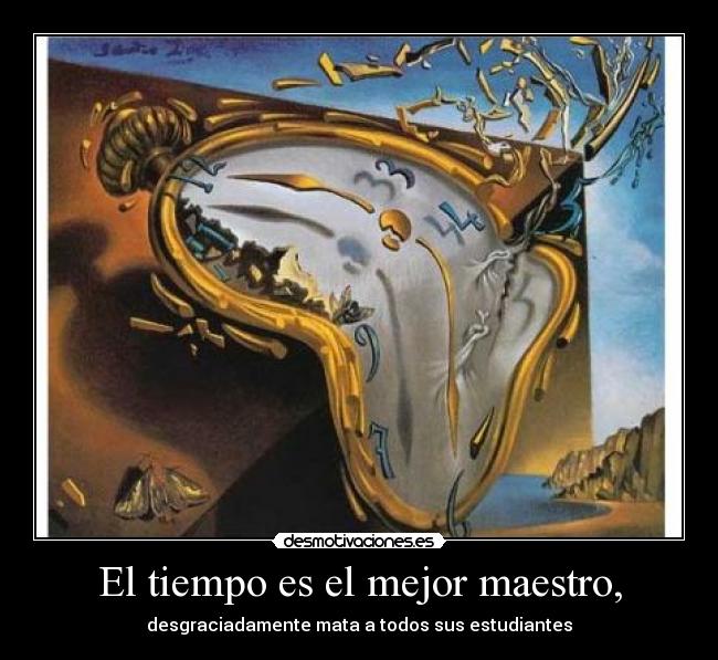 El tiempo es el mejor maestro, - desgraciadamente mata a todos sus estudiantes