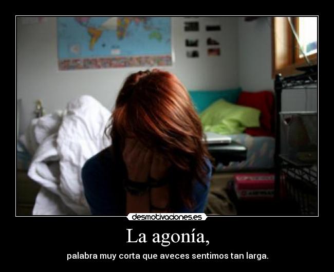La agonía, - palabra muy corta que aveces sentimos tan larga.