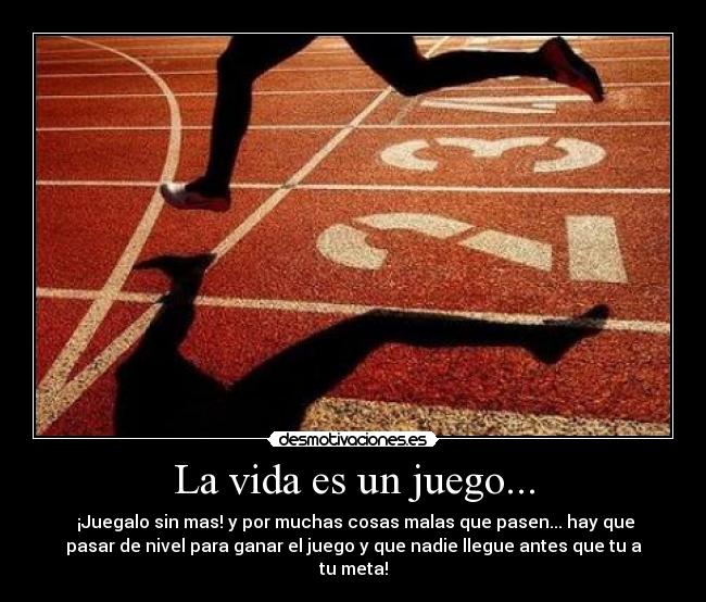 La vida es un juego... - ¡Juegalo sin mas! y por muchas cosas malas que pasen... hay que
pasar de nivel para ganar el juego y que nadie llegue antes que tu a
tu meta!