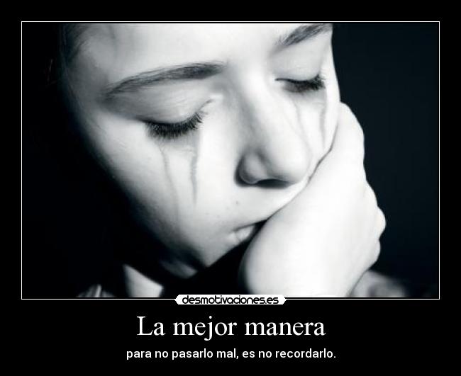 La mejor manera - para no pasarlo mal, es no recordarlo.