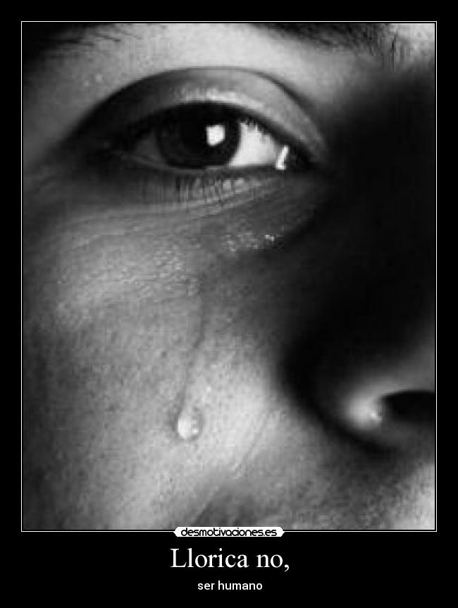 Llorica no, - ser humano