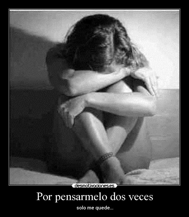 Por pensarmelo dos veces - solo me quede...