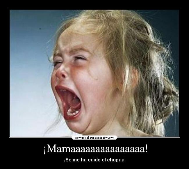 ¡Mamaaaaaaaaaaaaaaa! - ¡Se me ha caido el chupaa!