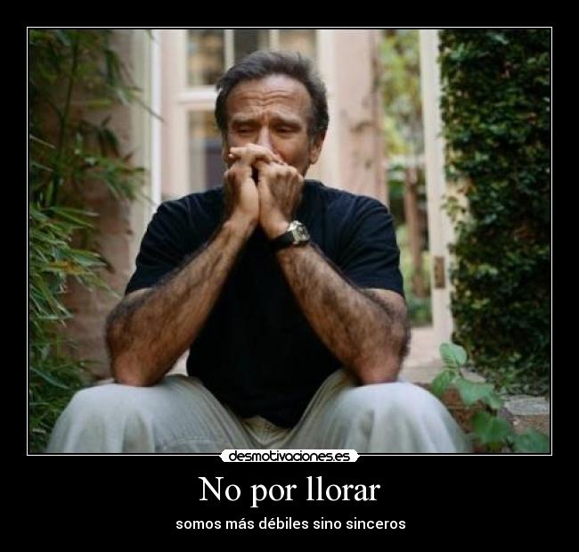 No por llorar - somos más débiles sino sinceros