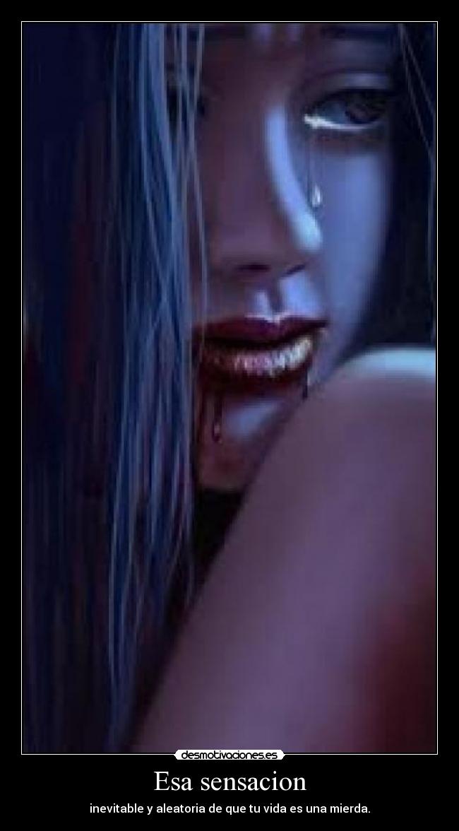 Esa sensacion - inevitable y aleatoria de que tu vida es una mierda.