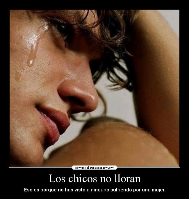 Los chicos no lloran - Eso es porque no has visto a ninguno sufriendo por una mujer.