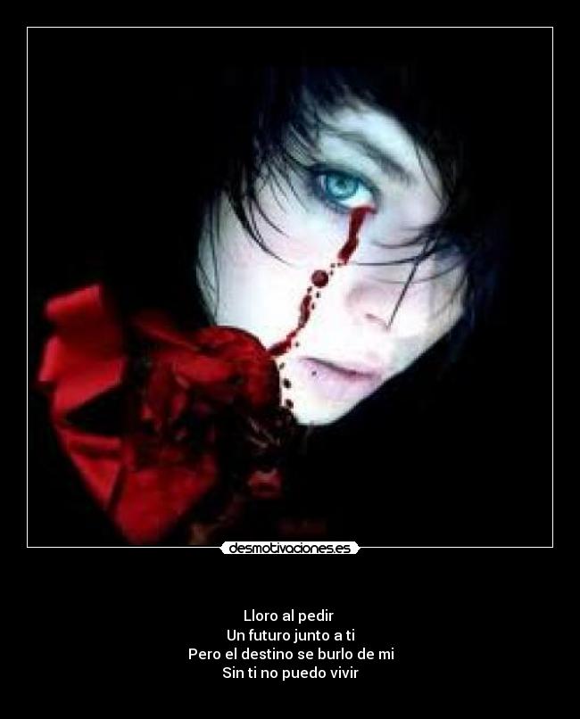 - Lloro al pedir
Un futuro junto a ti
Pero el destino se burlo de mi
Sin ti no puedo vivir
