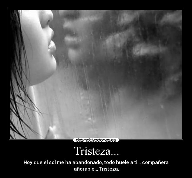Tristeza... - Hoy que el sol me ha abandonado, todo huele a ti... compañera añorable... Tristeza.