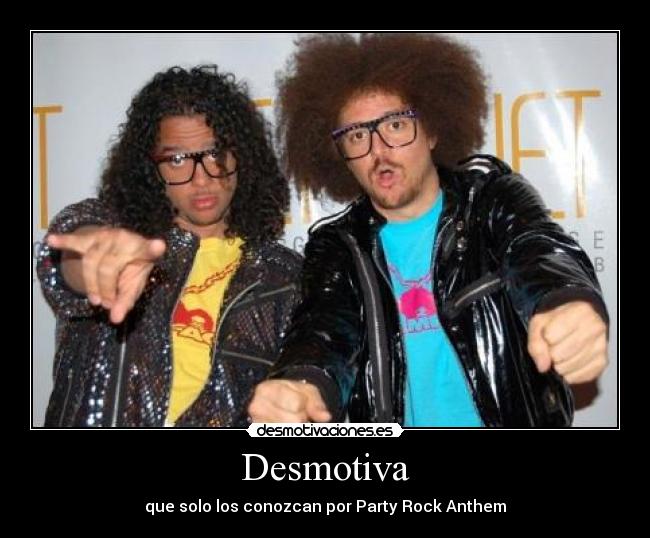 Desmotiva - que solo los conozcan por Party Rock Anthem