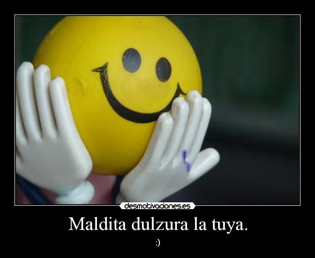Maldita dulzura la tuya. -