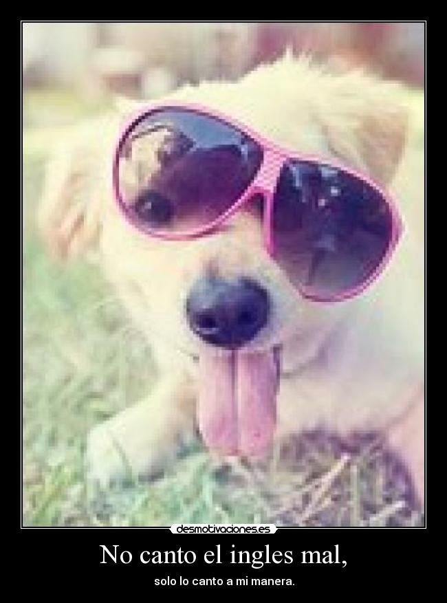 No canto el ingles mal, -