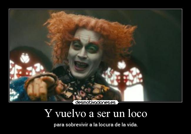 Y vuelvo a ser un loco - para sobrevivir a la locura de la vida.