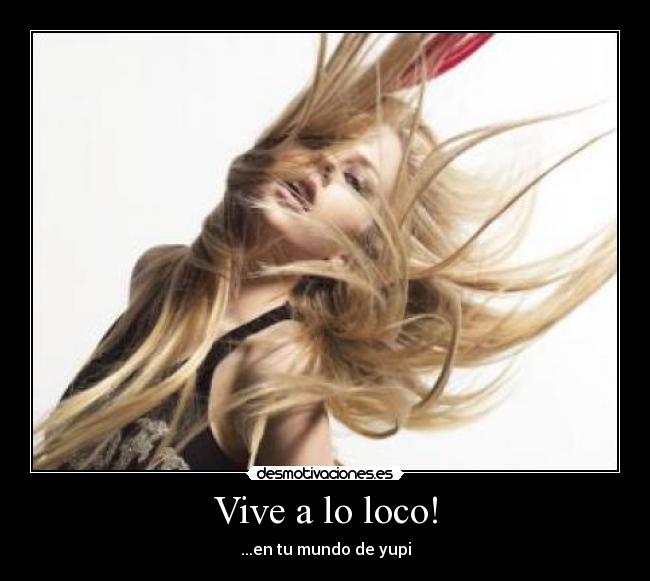 Vive a lo loco! - ...en tu mundo de yupi