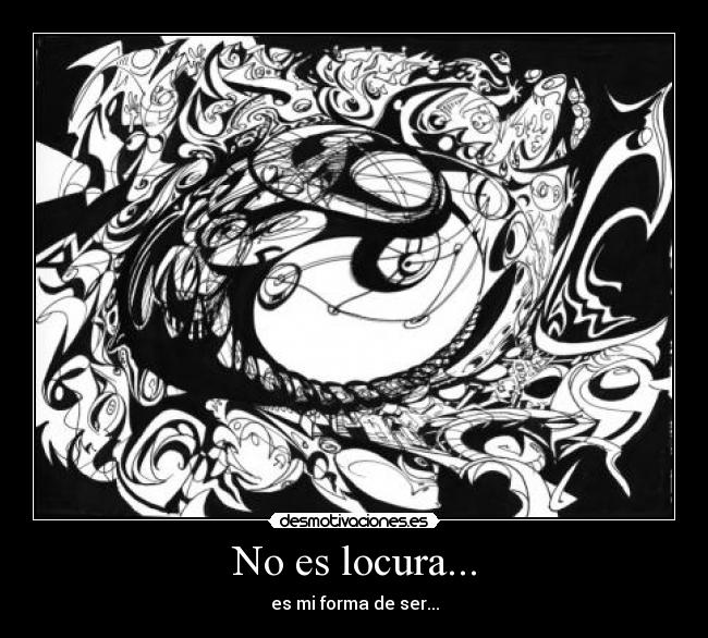 No es locura... - es mi forma de ser...