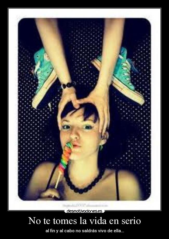 No te tomes la vida en serio - al fin y al cabo no saldrás vivo de ella...