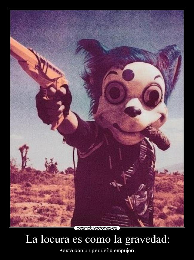 La locura es como la gravedad: -