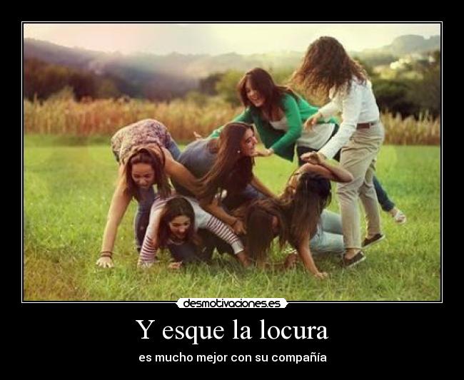 Y esque la locura - es mucho mejor con su compañía