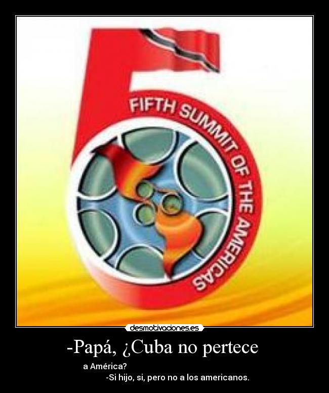 -Papá, ¿Cuba no pertece  - a América?                                                           
              -Si hijo, si, pero no a los americanos. 