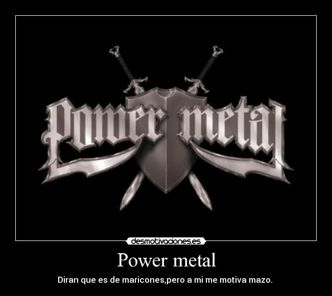 Power metal - Diran que es de maricones,pero a mi me motiva mazo. 