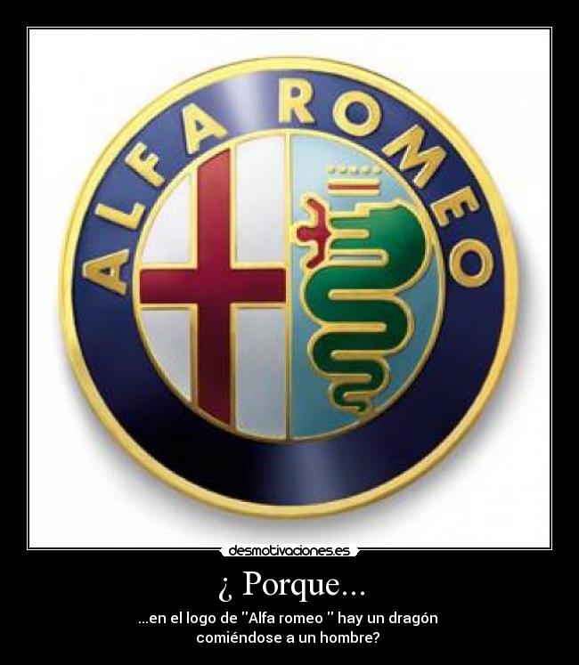 ¿ Porque... - ...en el logo de Alfa romeo hay un dragón
comiéndose a un hombre?