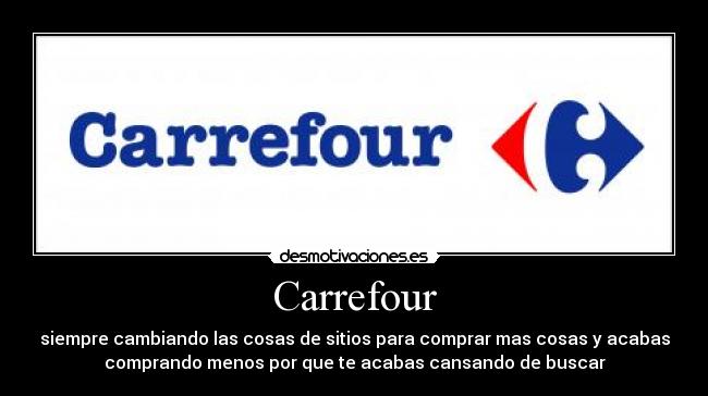 Carrefour - siempre cambiando las cosas de sitios para comprar mas cosas y acabas
comprando menos por que te acabas cansando de buscar