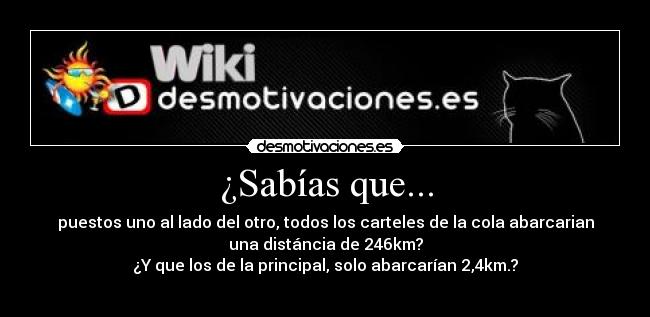 ¿Sabías que... - puestos uno al lado del otro, todos los carteles de la cola abarcarian
una distáncia de 246km?
¿Y que los de la principal, solo abarcarían 2,4km.?
