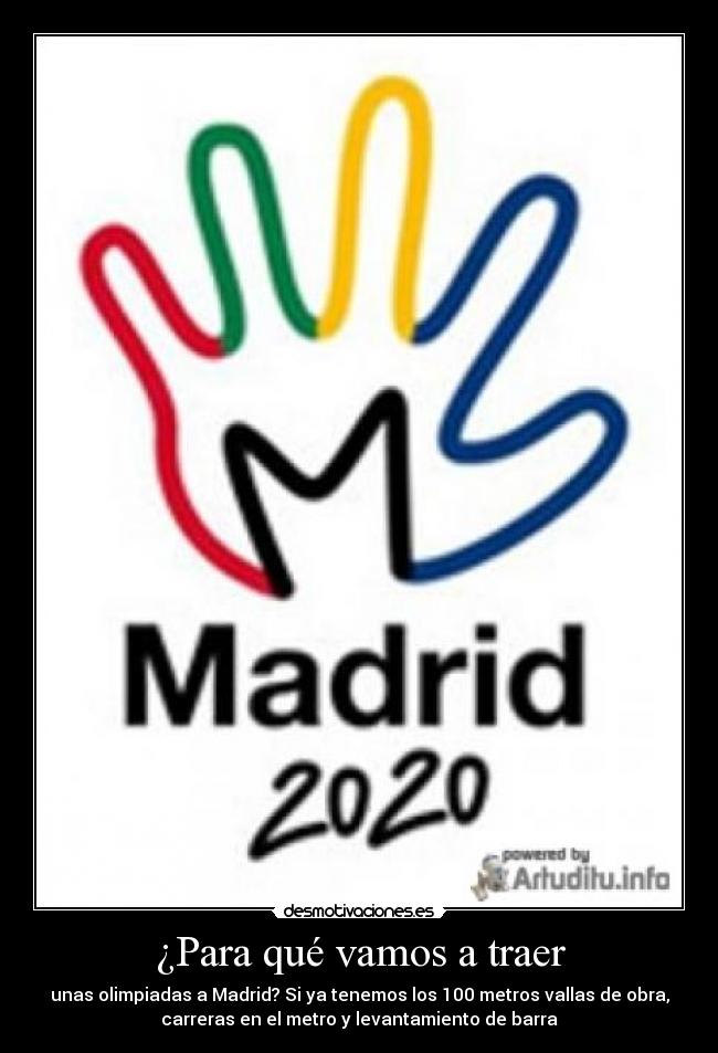 ¿Para qué vamos a traer - unas olimpiadas a Madrid? Si ya tenemos los 100 metros vallas de obra,
carreras en el metro y levantamiento de barra
