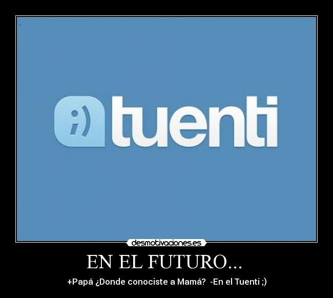 EN EL FUTURO... - +Papá ¿Donde conociste a Mamá? -En el Tuenti ;)