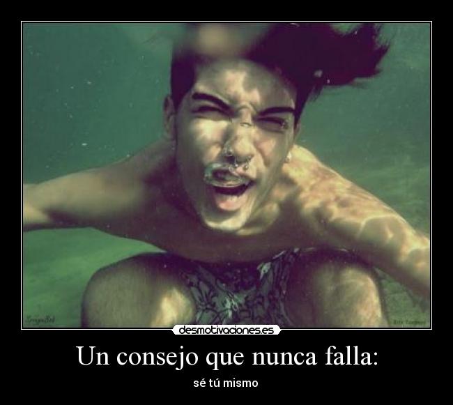 Un consejo que nunca falla: - sé tú mismo 