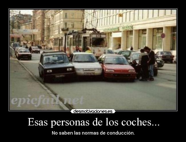 Esas personas de los coches... - No saben las normas de conducción.