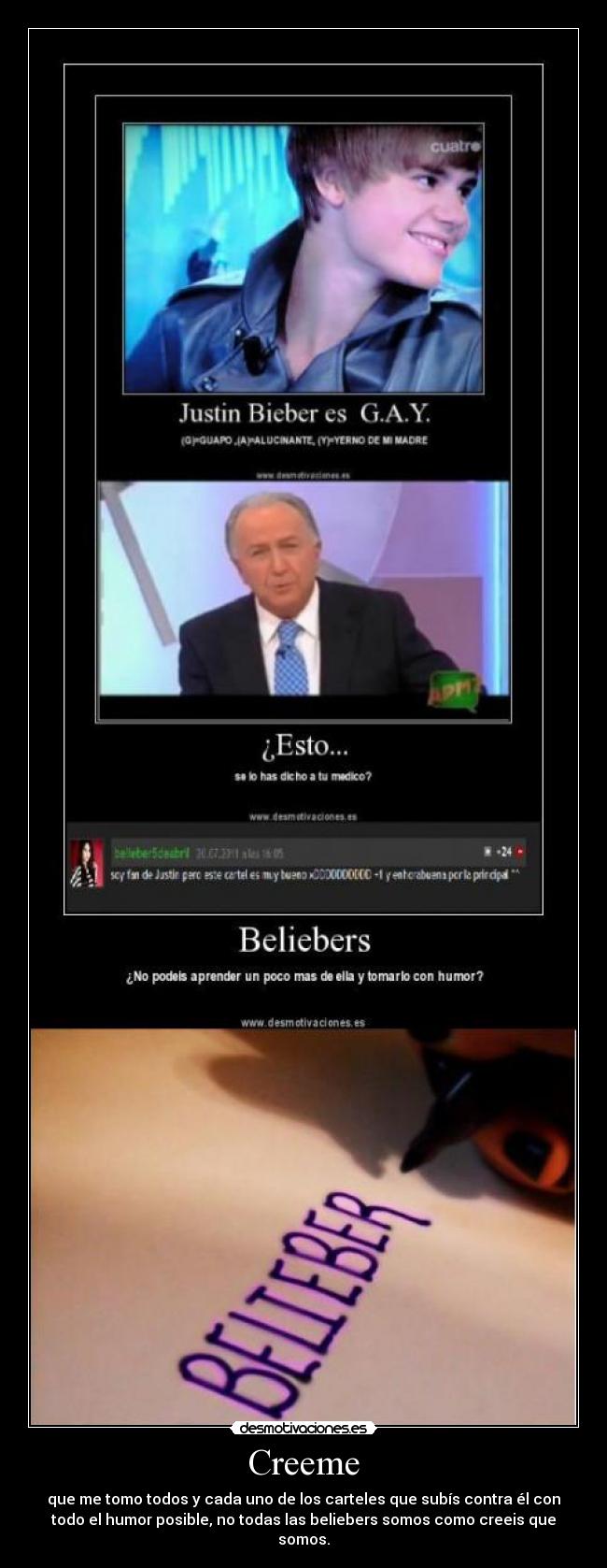 Creeme - que me tomo todos y cada uno de los carteles que subís contra él con
todo el humor posible, no todas las beliebers somos como creeis que
somos.