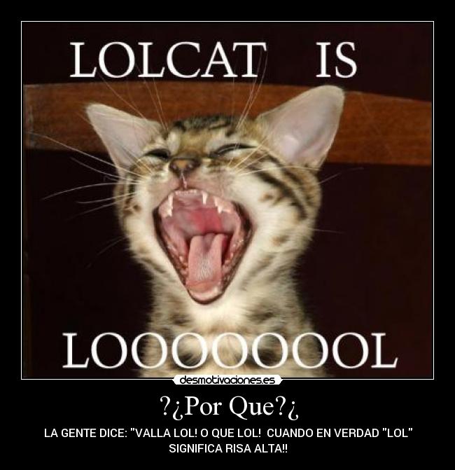 ?¿Por Que?¿ - LA GENTE DICE: VALLA LOL! O QUE LOL!  CUANDO EN VERDAD LOL
SIGNIFICA RISA ALTA!!