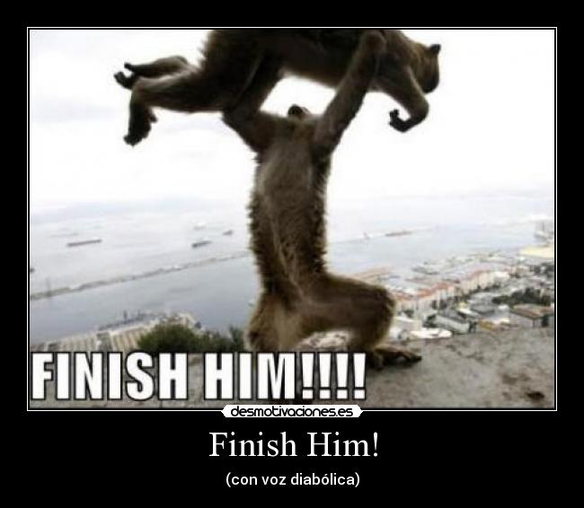 Finish Him! - (con voz diabólica)