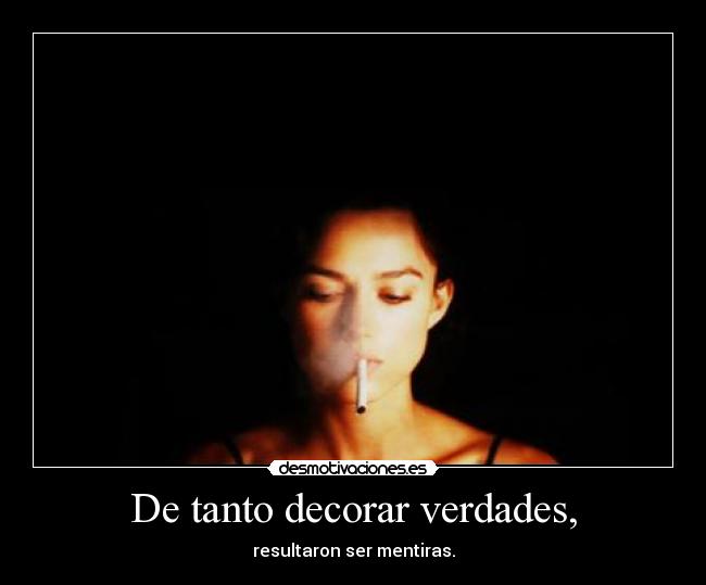 De tanto decorar verdades, -