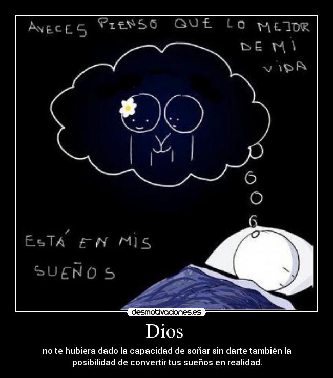 Dios  - no te hubiera dado la capacidad de soñar sin darte también la
posibilidad de convertir tus sueños en realidad.